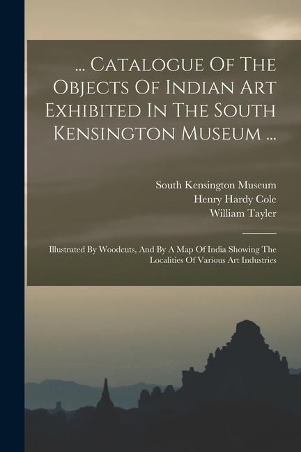 Produktbild: ... Catalogue Of The Objects Of Indian Art Exhibited In The South Kensington Museum ...: Illustrated By Woodcuts, And By A Map Of India Showing The Lo