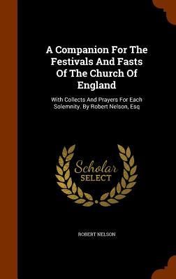 Produktbild: A Companion For The Festivals And Fasts Of The Church Of England: With Collects And Prayers For Each Solemnity. By Robert Nelson, Esq