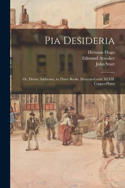Produktbild: Pia Desideria; or, Divine Addresses, in Three Books. Illustrated With XLVII. Copper-plates