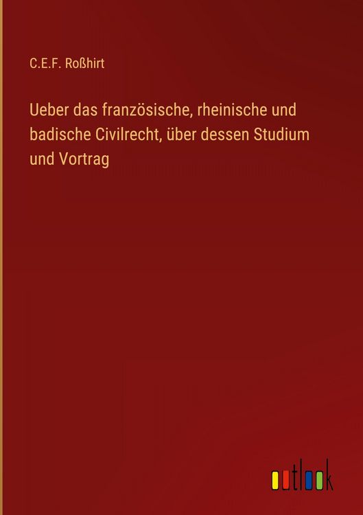 Produktbild: Ueber das franz&ouml;sische, rheinische und badische Civilrecht, &uuml;ber dessen Studium und Vortrag