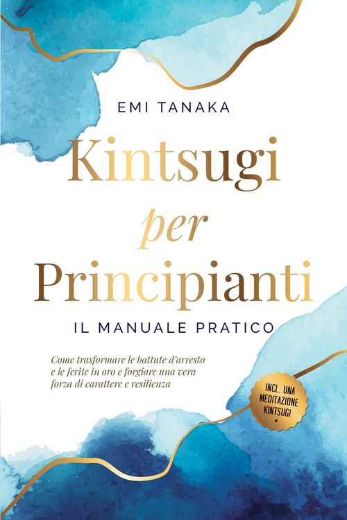Produktbild: Kintsugi per principianti - Il manuale pratico: Come trasformare le battute d'arresto e le ferite in oro e forgiare una vera forza di carattere e resi