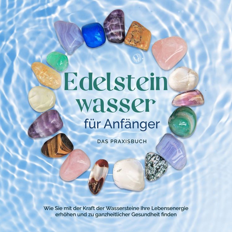 Produktbild: Edelsteinwasser f&uuml;r Anf&auml;nger - Das Praxisbuch: Wie Sie mit der Kraft der Wassersteine Ihre Lebensenergie erh&ouml;hen und zu ganzheitlicher Gesundheit finden | inkl. Heilwasser herstellen, Chakra u.v.m.