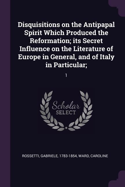 Produktbild: Disquisitions on the Antipapal Spirit Which Produced the Reformation; its Secret Influence on the Literature of Europe in General, and of Italy in Par