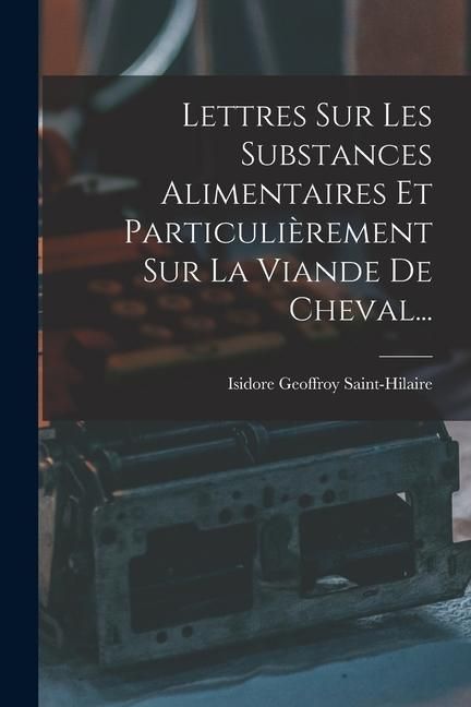 Produktbild: Lettres Sur Les Substances Alimentaires Et Particuli&egrave;rement Sur La Viande De Cheval...