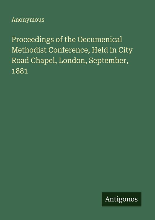 Produktbild: Proceedings of the Oecumenical Methodist Conference, Held in City Road Chapel, London, September, 1881