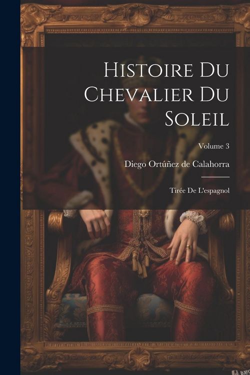 Produktbild: Histoire Du Chevalier Du Soleil: Tir&eacute;e De L'espagnol; Volume 3