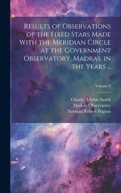 Produktbild: Results of Observations of the Fixed Stars Made With the Meridian Circle at the Government Observatory, Madras, in the Years ...; Volume 8