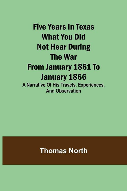 Produktbild: Five Years in Texas What you did not hear during the war from January 1861 to January 1866. A narrative of his travels, experiences, and observation