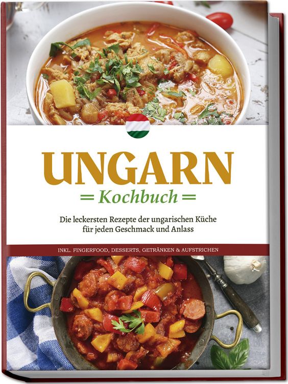 Produktbild: Ungarn Kochbuch: Die leckersten Rezepte der ungarischen K&uuml;che f&uuml;r jeden Geschmack und Anlass - inkl. Fingerfood, Desserts, Getr&auml;nken & Aufstrichen