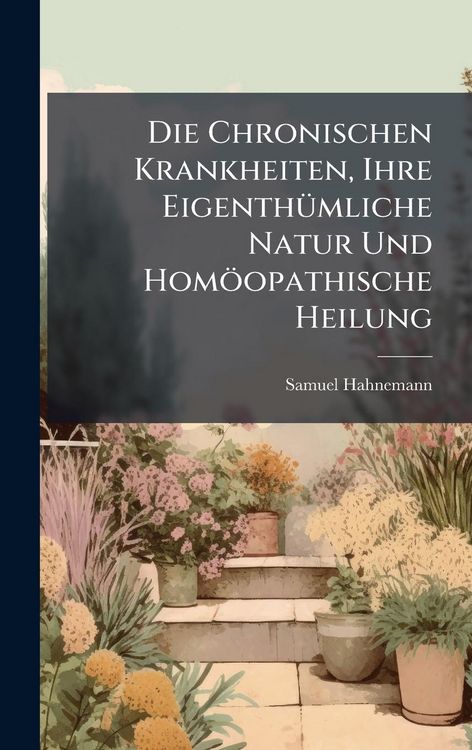 Produktbild: Die Chronischen Krankheiten, Ihre Eigenth&Atilde;1/4mliche Natur Und Hom&ouml;opathische Heilung