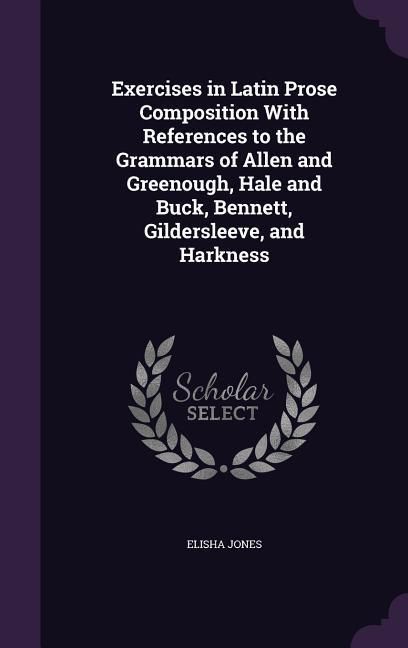 Produktbild: Exercises in Latin Prose Composition With References to the Grammars of Allen and Greenough, Hale and Buck, Bennett, Gildersleeve, and Harkness