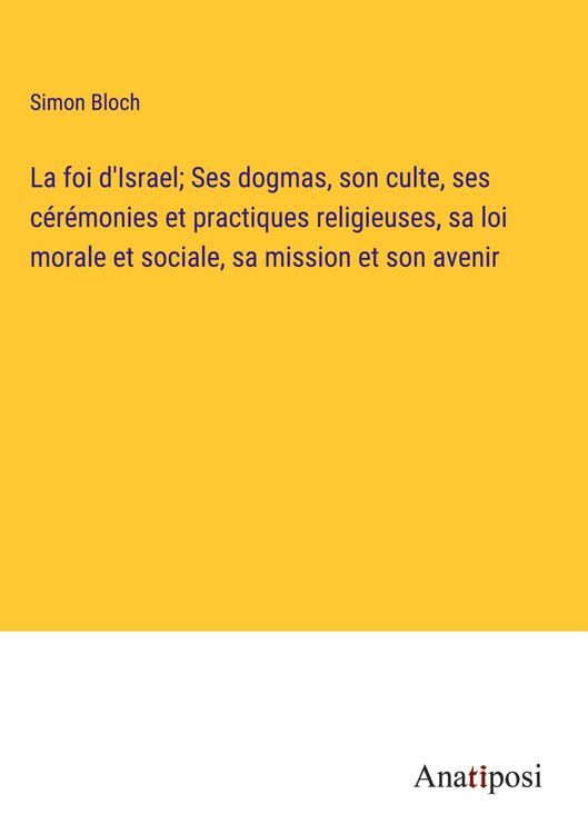 Produktbild: La foi d'Israel; Ses dogmas, son culte, ses c&eacute;r&eacute;monies et practiques religieuses, sa loi morale et sociale, sa mission et son avenir
