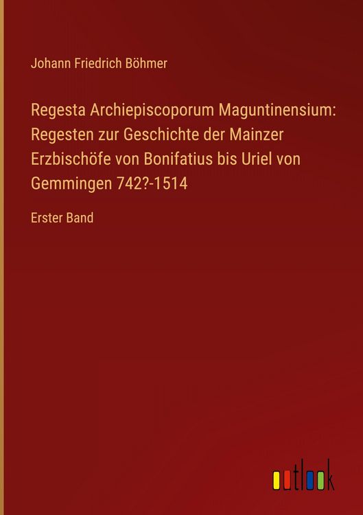 Produktbild: Regesta Archiepiscoporum Maguntinensium: Regesten zur Geschichte der Mainzer Erzbisch&ouml;fe von Bonifatius bis Uriel von Gemmingen 742?-1514
