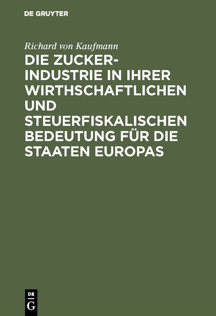 Produktbild: Die Zucker-Industrie in ihrer wirthschaftlichen und steuerfiskalischen Bedeutung f&uuml;r die Staaten Europas