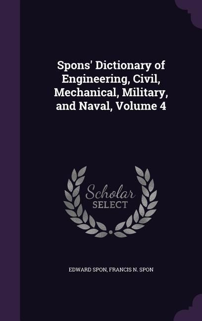 Produktbild: Spons' Dictionary of Engineering, Civil, Mechanical, Military, and Naval, Volume 4