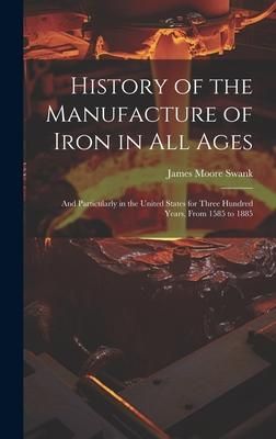 Produktbild: History of the Manufacture of Iron in All Ages: And Particularly in the United States for Three Hundred Years, From 1585 to 1885
