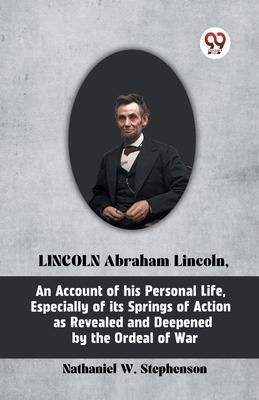 Produktbild: LINCOLN Abraham Lincoln, An Account of His Personal Life, Especially of Its Springs of Action as Revealed and Deepened by the Ordeal of War
