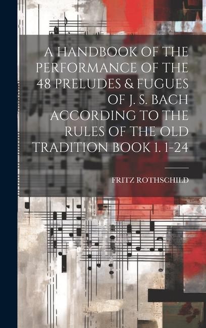 Produktbild: A Handbook of the Performance of the 48 Preludes & Fugues of J. S. Bach According to the Rules of the Old Tradition Book 1. 1-24