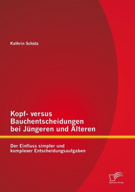 Produktbild: Kopf- versus Bauchentscheidungen bei J&uuml;ngeren und &Auml;lteren: Der Einfluss simpler und komplexer Entscheidungsaufgaben