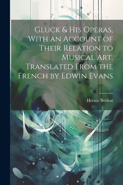 Produktbild: Gluck & his Operas, With an Account of Their Relation to Musical art. Translated From the French by Edwin Evans
