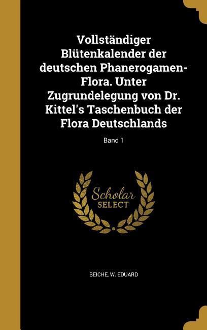 Produktbild: Vollst&auml;ndiger Bl&uuml;tenkalender der deutschen Phanerogamen-Flora. Unter Zugrundelegung von Dr. Kittel's Taschenbuch der Flora Deutschlands; Band 1