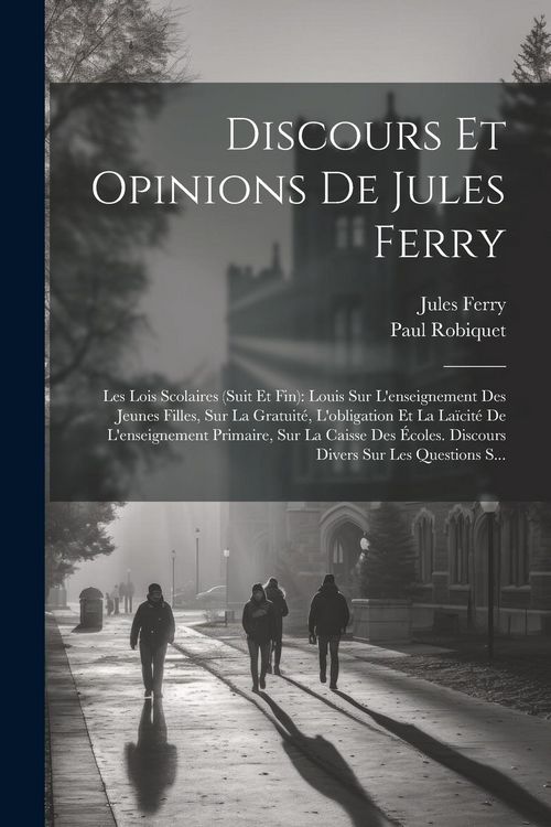 Produktbild: Discours Et Opinions De Jules Ferry: Les Lois Scolaires (Suit Et Fin): Louis Sur L'enseignement Des Jeunes Filles, Sur La Gratuit&eacute;, L'obligation Et La