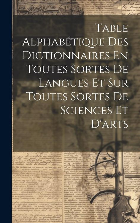 Produktbild: Table Alphab&eacute;tique Des Dictionnaires En Toutes Sortes De Langues Et Sur Toutes Sortes De Sciences Et D'arts