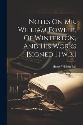Produktbild: Notes On Mr. William Fowler, Of Winterton, And His Works [signed H.w.b.]