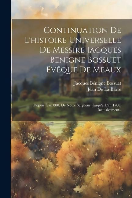 Produktbild: Continuation De L'histoire Universelle De Messire Jacques Benigne Bossuet Ev&ecirc;que De Meaux: Depuis L'an 800. De N&ocirc;tre Seigneur, Jusqu'&agrave; L'an 1700. Incl