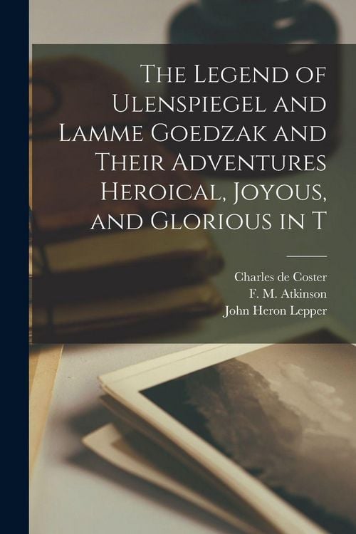 Produktbild: The Legend of Ulenspiegel and Lamme Goedzak and Their Adventures Heroical, Joyous, and Glorious in T