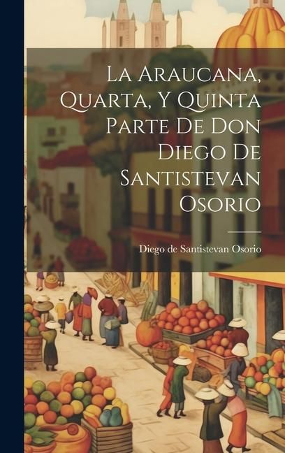 Produktbild: La Araucana, Quarta, Y Quinta Parte De Don Diego De Santistevan Osorio