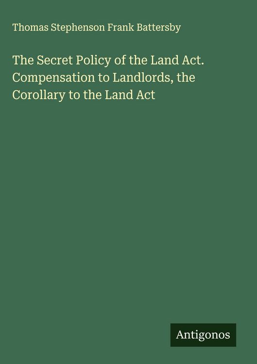 Produktbild: The Secret Policy of the Land Act. Compensation to Landlords, the Corollary to the Land Act