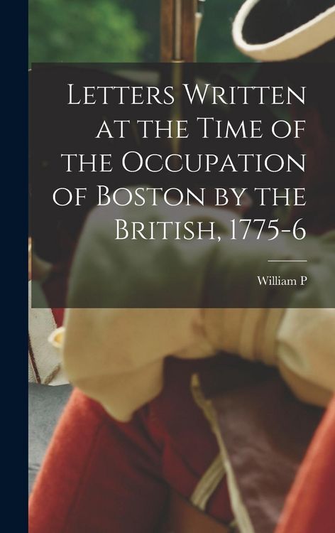 Produktbild: Letters Written at the Time of the Occupation of Boston by the British, 1775-6