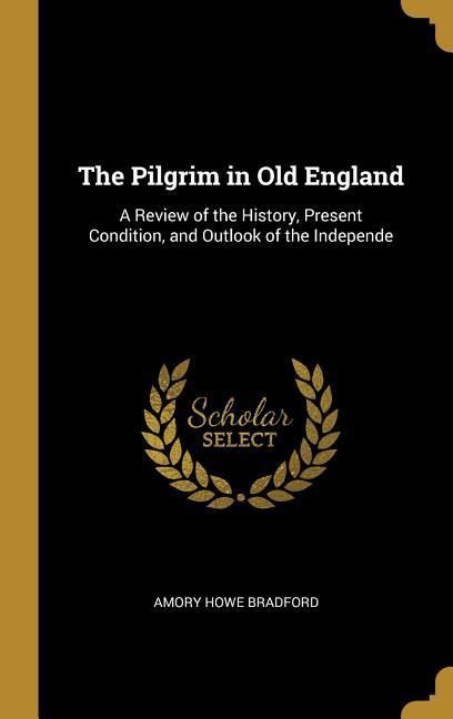 Produktbild: The Pilgrim in Old England: A Review of the History, Present Condition, and Outlook of the Independe
