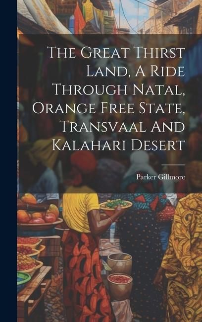 Produktbild: The Great Thirst Land, A Ride Through Natal, Orange Free State, Transvaal And Kalahari Desert