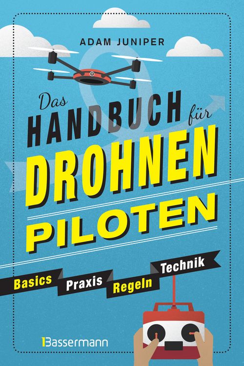 Produktbild: Das Handbuch f&uuml;r Drohnen-Piloten. Basics, Praxis, Technik, Regeln