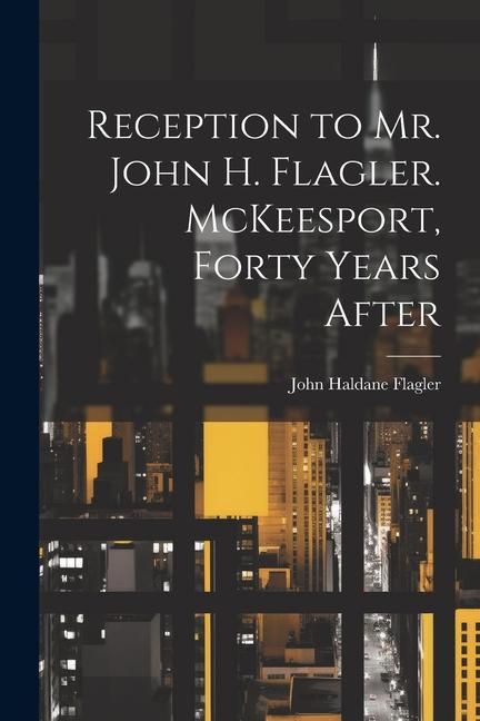 Produktbild: Reception to Mr. John H. Flagler. McKeesport, Forty Years After