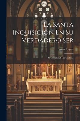 Produktbild: La Santa Inquisicion En Su Verdadero Ser: O Discurso A Las Cortes...