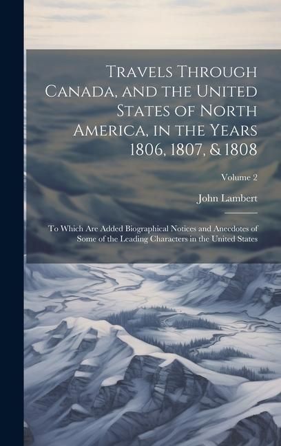 Produktbild: Travels Through Canada, and the United States of North America, in the Years 1806, 1807, & 1808: To Which Are Added Biographical Notices and Anecdotes
