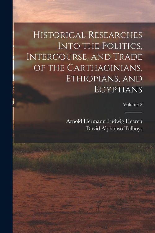 Produktbild: Historical Researches Into the Politics, Intercourse, and Trade of the Carthaginians, Ethiopians, and Egyptians; Volume 2