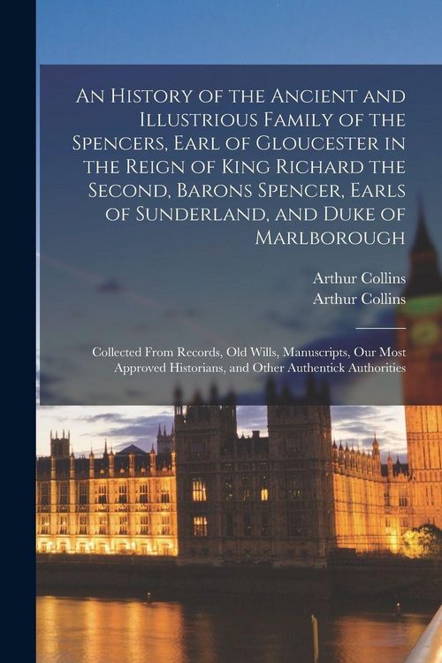 Produktbild: An History of the Ancient and Illustrious Family of the Spencers, Earl of Gloucester in the Reign of King Richard the Second, Barons Spencer, Earls of Sunderland, and Duke of Marlborough