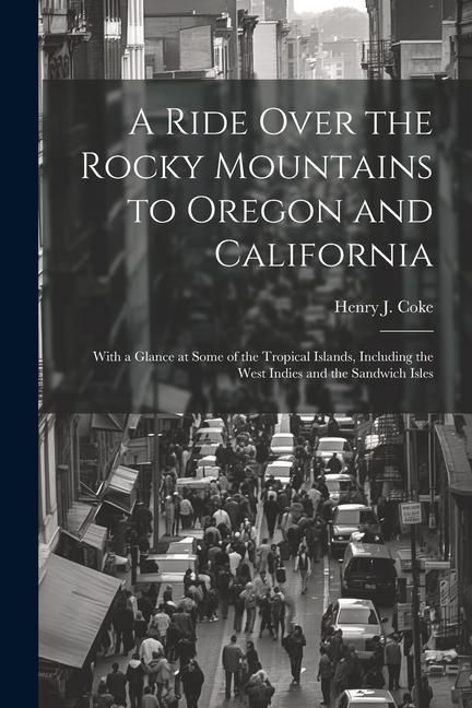 Produktbild: A Ride Over the Rocky Mountains to Oregon and California: With a Glance at Some of the Tropical Islands, Including the West Indies and the Sandwich Is