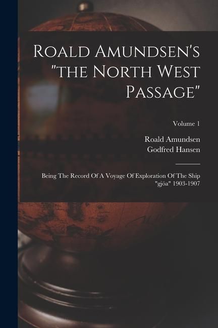 Produktbild: Roald Amundsen's "the North West Passage": Being The Record Of A Voyage Of Exploration Of The Ship "gj&ouml;a" 1903-1907; Volume 1