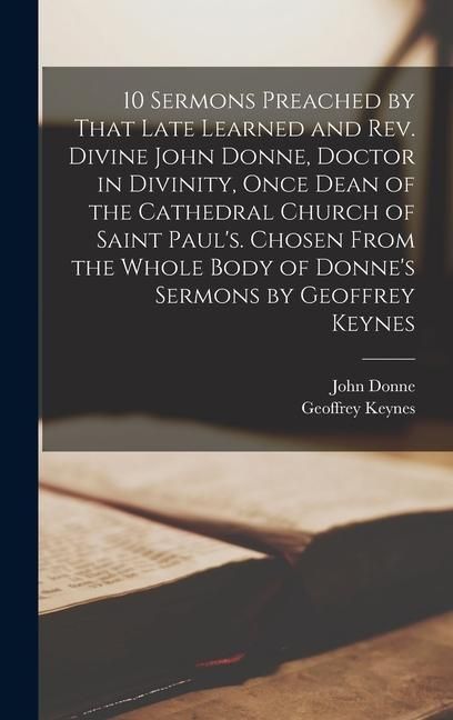 Produktbild: 10 Sermons Preached by That Late Learned and rev. Divine John Donne, Doctor in Divinity, Once Dean of the Cathedral Church of Saint Paul's. Chosen Fro