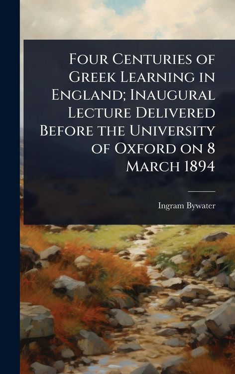 Produktbild: Four Centuries of Greek Learning in England; Inaugural Lecture Delivered Before the University of Oxford on 8 March 1894