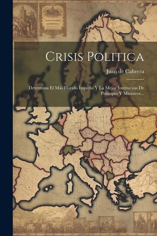 Produktbild: Crisis Politica: Determina El M&aacute;s Florido Imperio Y La Mejor Instituci&oacute;n De Pr&iacute;ncipes Y Ministros...