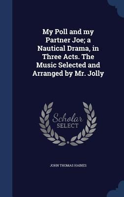 Produktbild: My Poll and my Partner Joe; a Nautical Drama, in Three Acts. The Music Selected and Arranged by Mr. Jolly