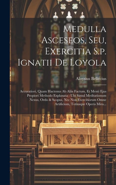Produktbild: Medulla Asceseos, Seu, Exercitia S.p. Ignatii De Loyola: Accuratiori, Quam Hactenus Ab Aliis Factum, Et Menti Ejus Propiori Methodo Explanata: Ubi Sim