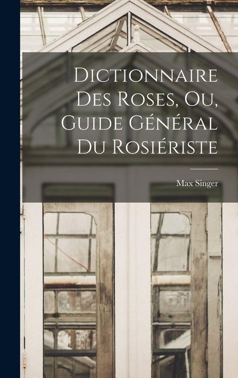 Produktbild: Dictionnaire Des Roses, Ou, Guide G&eacute;n&eacute;ral Du Rosi&eacute;riste