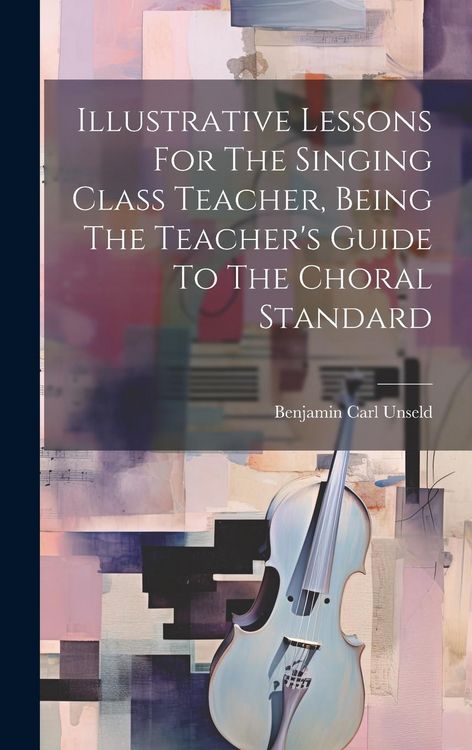 Produktbild: Illustrative Lessons For The Singing Class Teacher, Being The Teacher's Guide To The Choral Standard